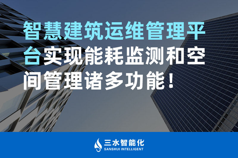 三水智能化智慧建筑運維管理平臺實現能耗監(jiān)測和空間管理諸多功能！
